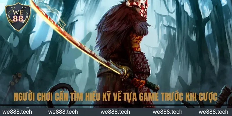 Người chơi cần tìm hiểu kỹ về tựa game trước khi cược